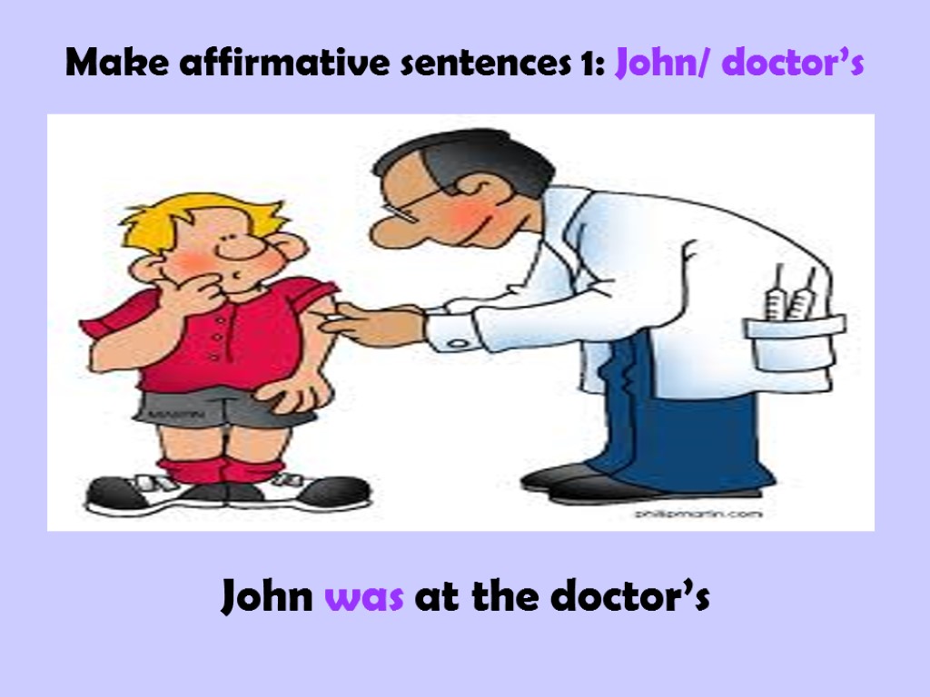 Make affirmative sentences 1: John/ doctor’s John was at the doctor’s